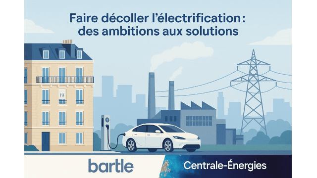 Conférence de Centrale-Energies et Bartle - Faire décoller l'électrification : des ambitions aux solutions